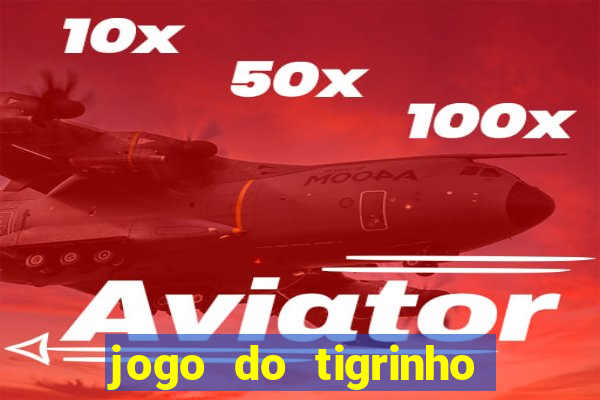 jogo do tigrinho que ganha dinheiro no cadastro